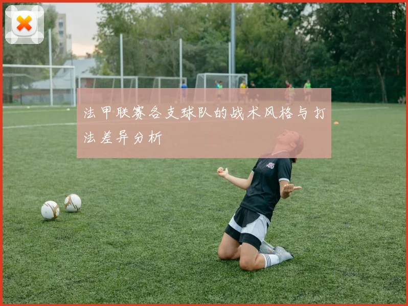 法甲联赛各支球队的战术风格与打法差异分析