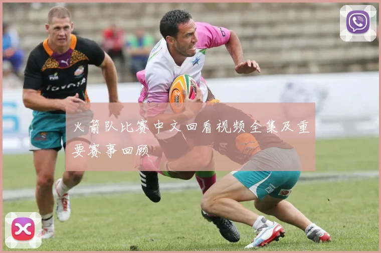 火箭队比赛中文回看视频全集及重要赛事回顾