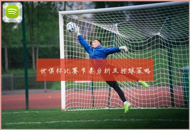 世俱杯比赛节奏分析及控球策略