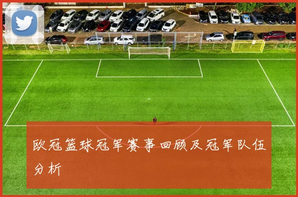 欧冠篮球冠军赛事回顾及冠军队伍分析