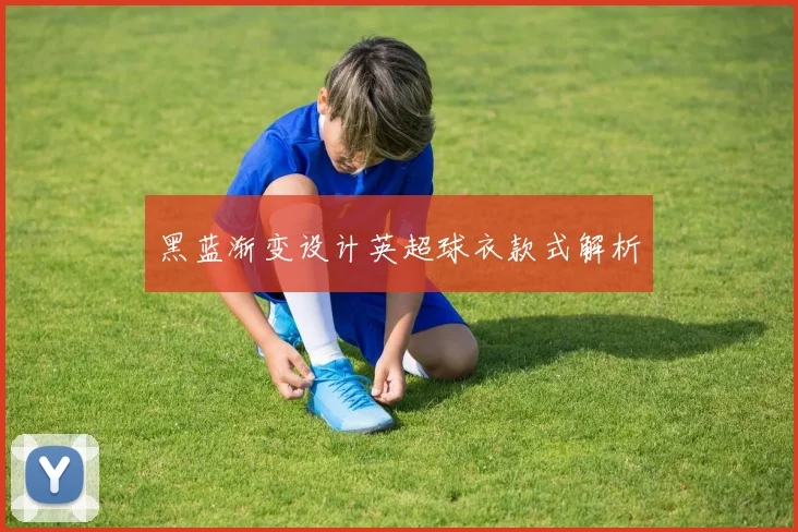 黑蓝渐变设计英超球衣款式解析