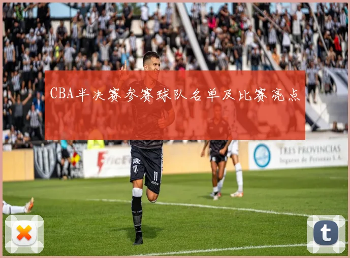 CBA半决赛参赛球队名单及比赛亮点