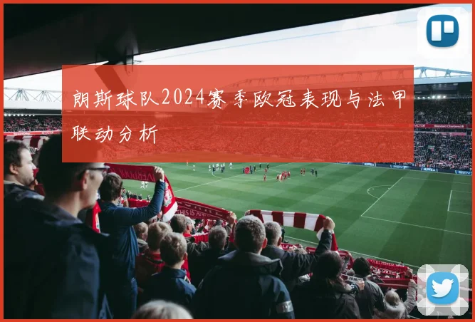 朗斯球队2024赛季欧冠表现与法甲联动分析