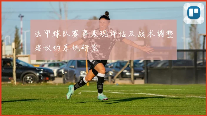 法甲球队赛事表现评估及战术调整建议的系统研究