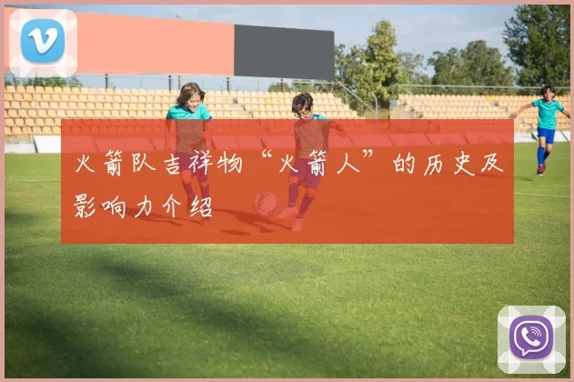 火箭队吉祥物“火箭人”的历史及影响力介绍