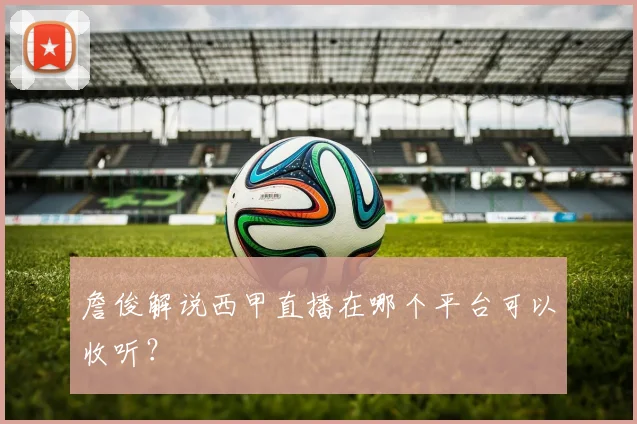 詹俊解说西甲直播在哪个平台可以收听？