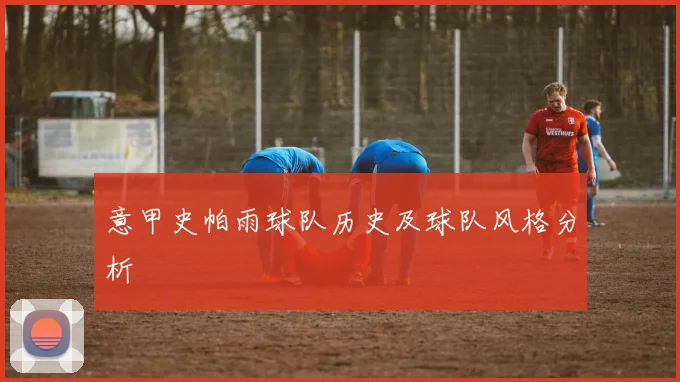 意甲史帕雨球队历史及球队风格分析
