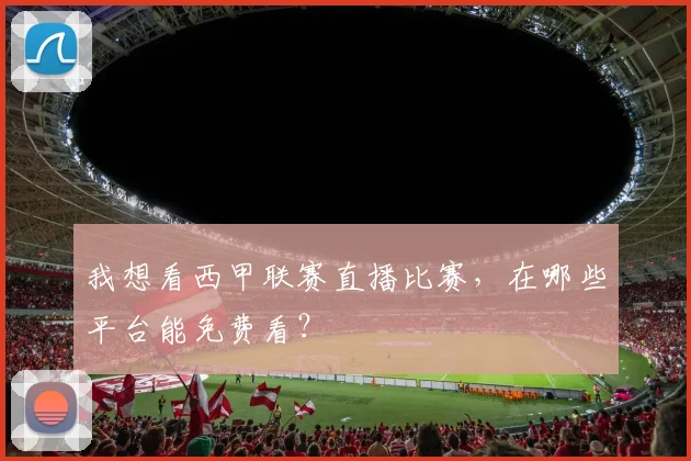 我想看西甲联赛直播比赛，在哪些平台能免费看？